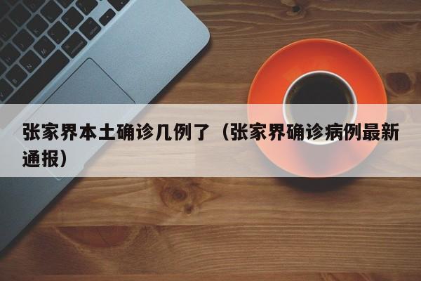 张家界本土确诊几例了（张家界确诊病例最新通报）
