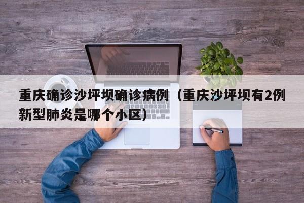 重庆确诊沙坪坝确诊病例（重庆沙坪坝有2例新型肺炎是哪个小区）
