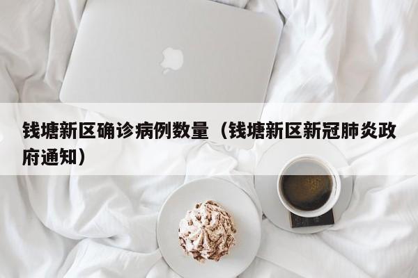钱塘新区确诊病例数量（钱塘新区新冠肺炎政府通知）