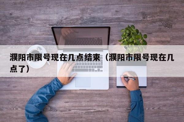 濮阳市限号现在几点结束（濮阳市限号现在几点了）