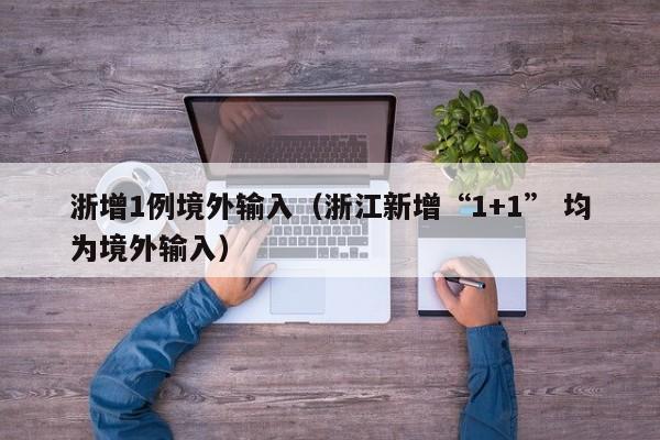 浙增1例境外输入（浙江新增“1+1” 均为境外输入）