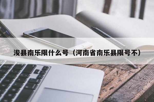浚县南乐限什么号（河南省南乐县限号不）