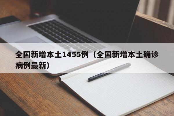 全国新增本土1455例（全国新增本土确诊病例最新）