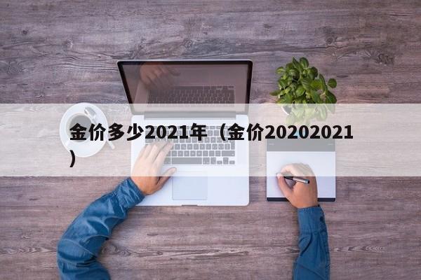 金价多少2021年（金价20202021）