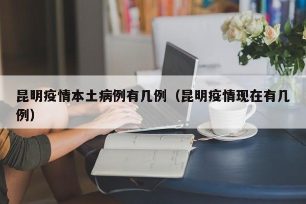 昆明疫情本土病例有几例（昆明疫情现在有几例）