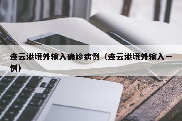 连云港境外输入确诊病例（连云港境外输入一例）