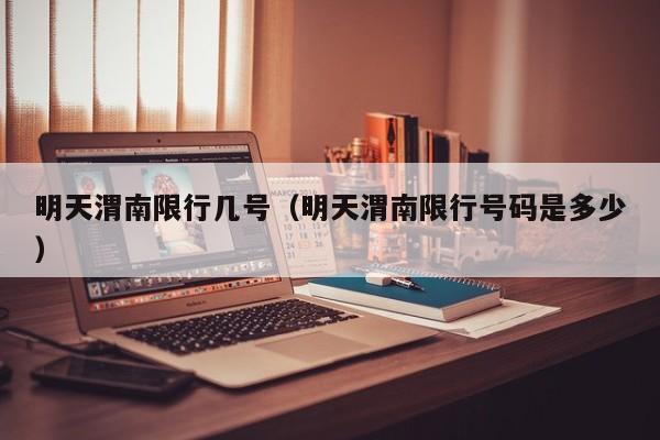 明天渭南限行几号（明天渭南限行号码是多少）