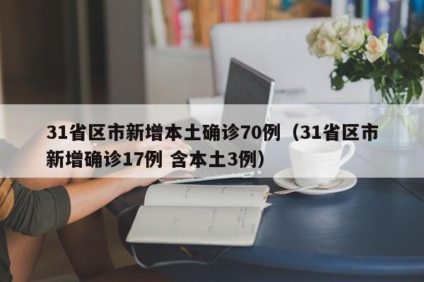 31省区市新增本土确诊70例（31省区市新增确诊17例 含本土3例）
