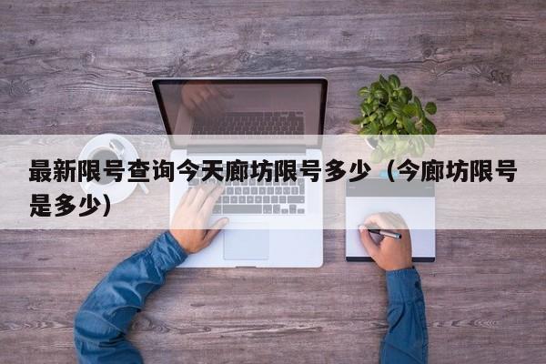 最新限号查询今天廊坊限号多少（今廊坊限号是多少）