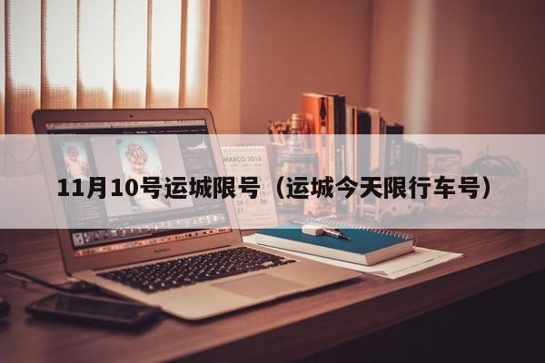 11月10号运城限号（运城今天限行车号）