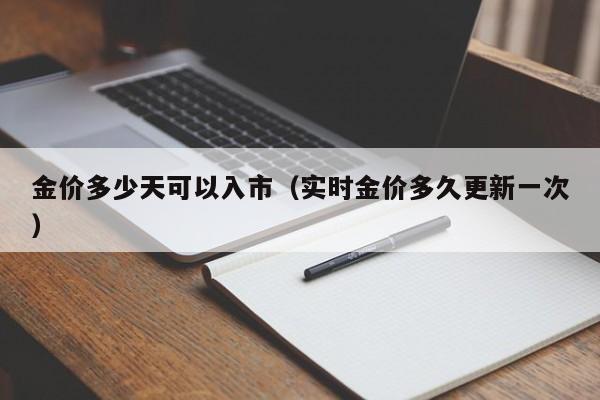 金价多少天可以入市（实时金价多久更新一次）