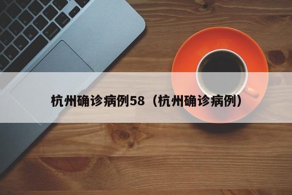 杭州确诊病例58（杭州确诊病例）
