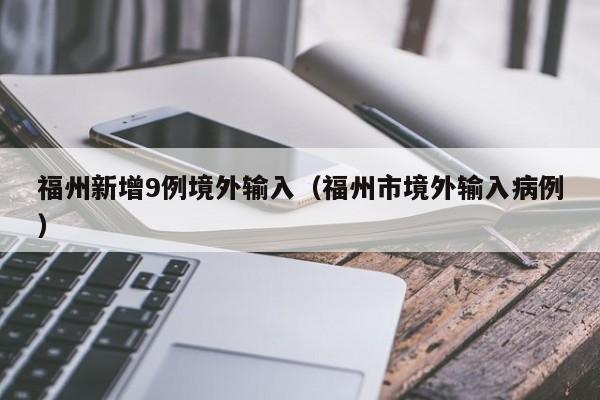 福州新增9例境外输入（福州市境外输入病例）