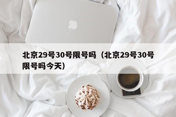 北京29号30号限号吗（北京29号30号限号吗今天）