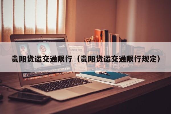 贵阳货运交通限行（贵阳货运交通限行规定）