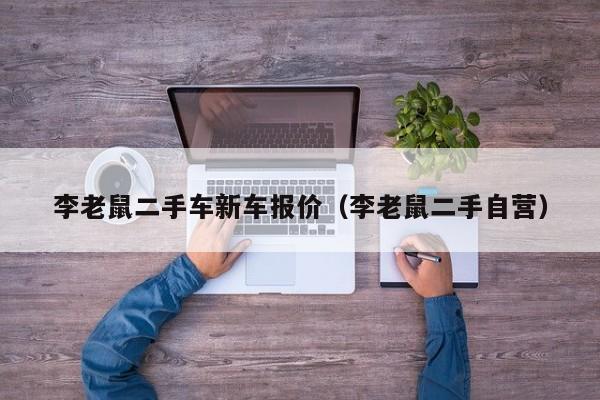 李老鼠二手车新车报价（李老鼠二手自营）