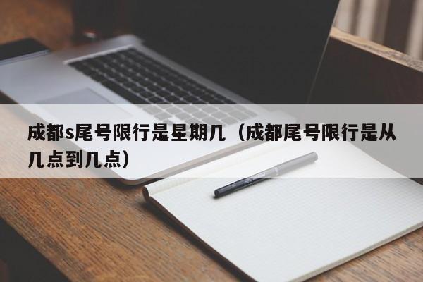 成都s尾号限行是星期几（成都尾号限行是从几点到几点）