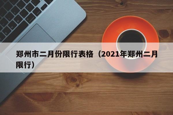 郑州市二月份限行表格（2021年郑州二月限行）