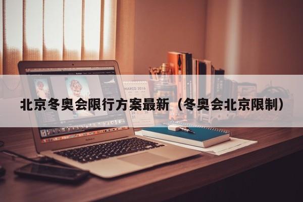 北京冬奥会限行方案最新（冬奥会北京限制）