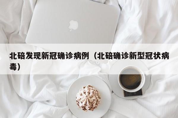 北碚发现新冠确诊病例（北碚确诊新型冠状病毒）
