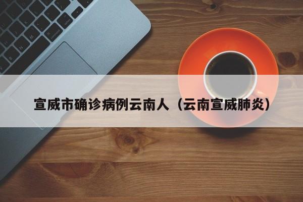 宣威市确诊病例云南人（云南宣威肺炎）