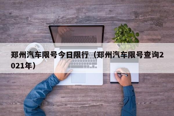 郑州汽车限号今日限行（郑州汽车限号查询2021年）