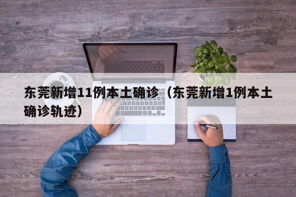 东莞新增11例本土确诊（东莞新增1例本土确诊轨迹）