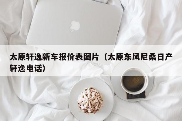 太原轩逸新车报价表图片（太原东风尼桑日产轩逸电话）