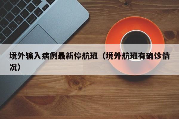境外输入病例最新停航班（境外航班有确诊情况）