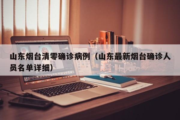 山东烟台清零确诊病例（山东最新烟台确诊人员名单详细）