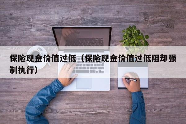 保险现金价值过低（保险现金价值过低阻却强制执行）