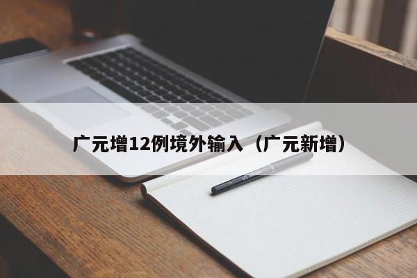 广元增12例境外输入（广元新增）