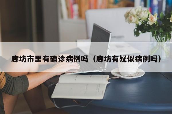 廊坊市里有确诊病例吗（廊坊有疑似病例吗）