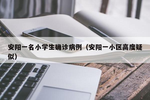 安阳一名小学生确诊病例（安阳一小区高度疑似）