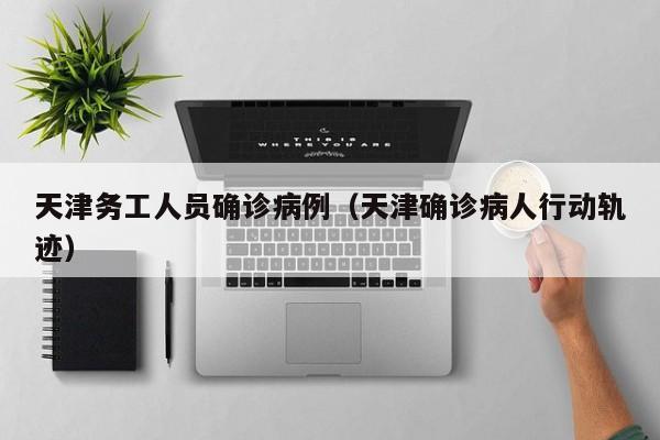 天津务工人员确诊病例（天津确诊病人行动轨迹）
