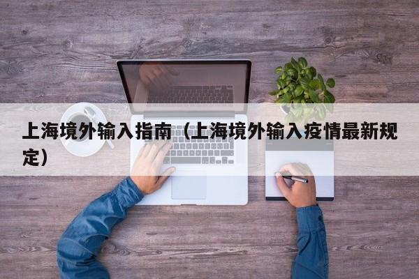 上海境外输入指南（上海境外输入疫情最新规定）