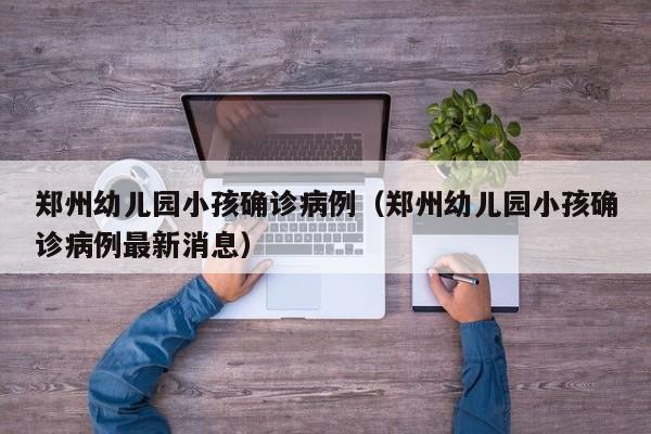 郑州幼儿园小孩确诊病例（郑州幼儿园小孩确诊病例最新消息）