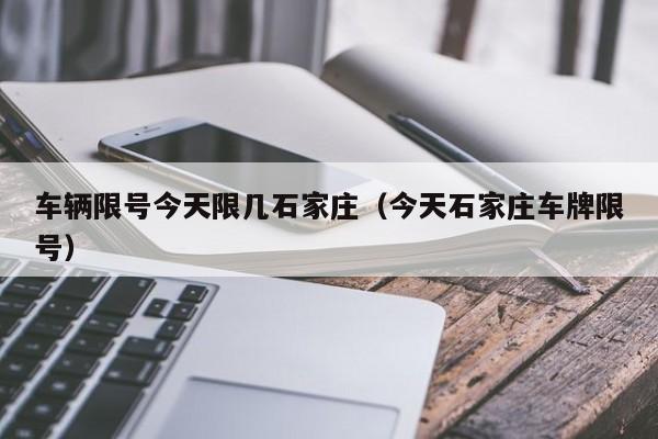 车辆限号今天限几石家庄（今天石家庄车牌限号）