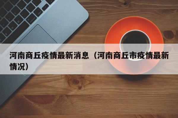 河南商丘疫情最新消息（河南商丘市疫情最新情况）