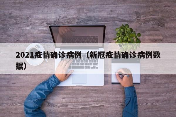 2021疫情确诊病例（新冠疫情确诊病例数据）