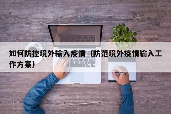 如何防控境外输入疫情（防范境外疫情输入工作方案）