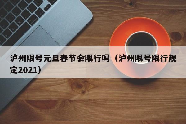 泸州限号元旦春节会限行吗（泸州限号限行规定2021）