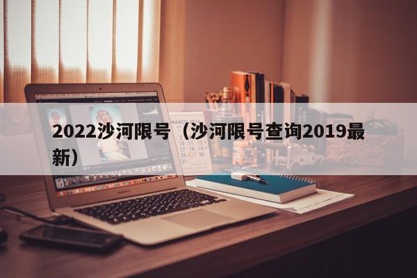 2022沙河限号（沙河限号查询2019最新）