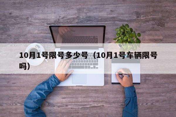 10月1号限号多少号（10月1号车辆限号吗）
