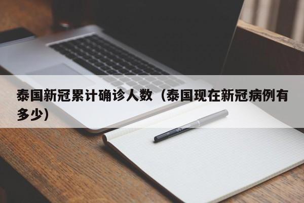 泰国新冠累计确诊人数（泰国现在新冠病例有多少）
