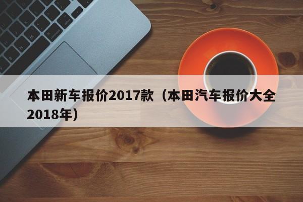 本田新车报价2017款（本田汽车报价大全2018年）