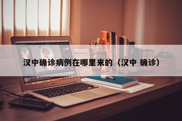 汉中确诊病例在哪里来的（汉中 确诊）