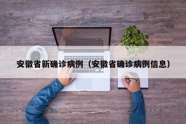 安徽省新确诊病例（安徽省确诊病例信息）