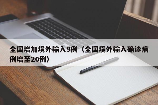 全国增加境外输入9例（全国境外输入确诊病例增至20例）