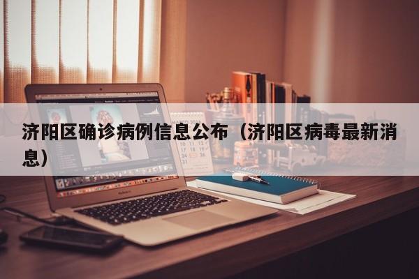 济阳区确诊病例信息公布（济阳区病毒最新消息）
